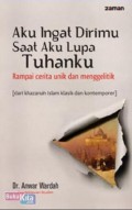 Aku ingat Dirimu Saat Aku Lupa Tuhanku:Rampai Cerita unik dan menggelitik / Anwar Wardah